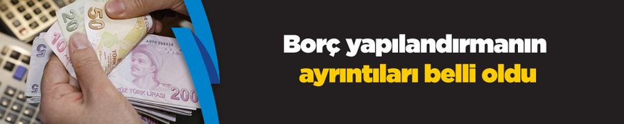 Borç yapılandırmanın ayrıntıları belli oldu