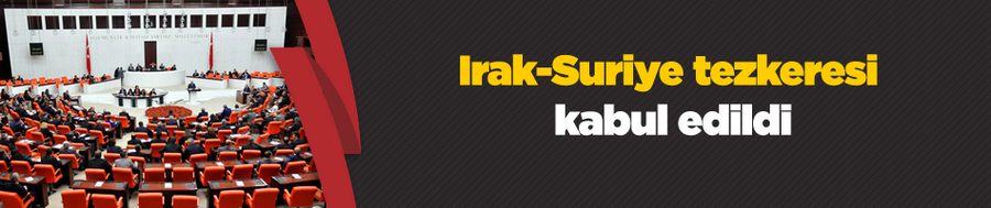 Irak-Suriye tezkeresi kabul edildi