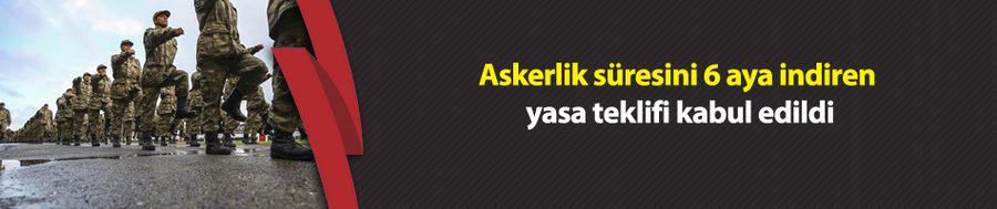 Askerlik süresini 6 aya indiren yasa teklifi kabul edildi