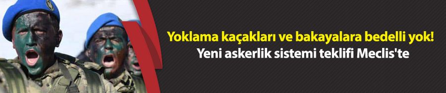 Yoklama kaçakları ve bakayalara bedelli yok! Yeni askerlik sistemi teklifi Meclis