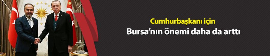 Cumhurbaşkanı Erdoğan için Bursa’nın önemi daha da arttı