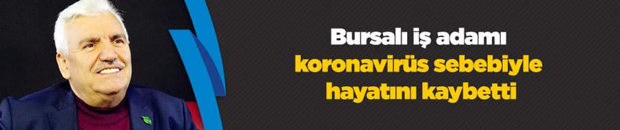 Bursalı iş adamı koronavirüs sebebiyle hayatını kaybetti