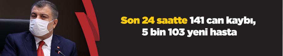 Son 24 saatte 141 can kaybı, 5 bin 103 yeni hasta