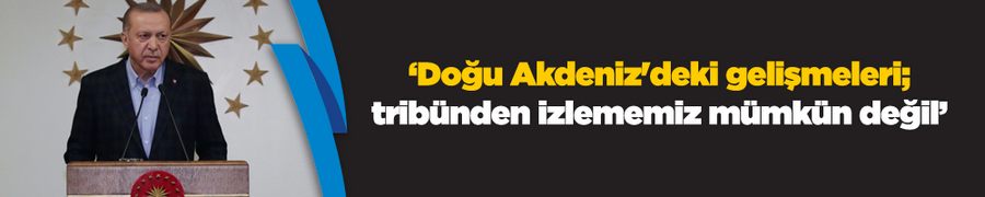 Cumhurbaşkanı Erdoğan: Doğu Akdeniz