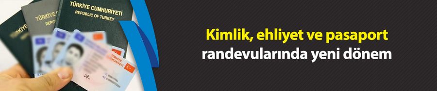 Kimlik, ehliyet ve pasaport randevularında yeni dönem