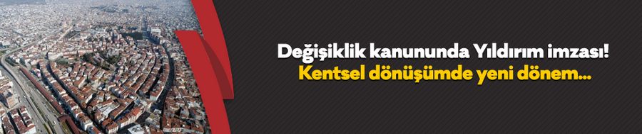 Değişiklik kanununda Yıldırım imzası! Kentsel dönüşümde yeni dönem...