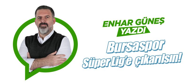Bursaspor Süper Lig’e çıkarılsın!