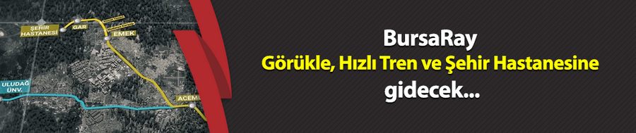 BursaRay Görükle, Hızlı Tren ve Şehir Hastanesine gidecek