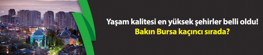 Yaşam kalitesi en yüksek şehirler belli oldu! Bakın Bursa kaçıncı sırada?