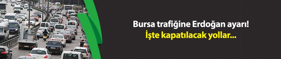 Bursa trafiğine Erdoğan ayarı! İşte kapatılacak yollar...