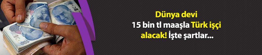 Dünya devi 15 bin tl maaşla Türkleri işe alacak! İşte şartlar