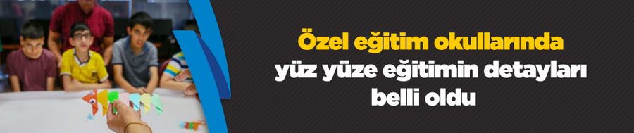 Özel eğitim okullarında yüz yüze eğitimin detayları belli oldu