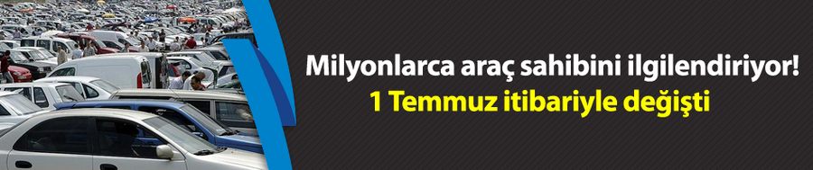 Milyonlarca araç sahibini ilgilendiriyor! 1 Temmuz itibariyle değişti