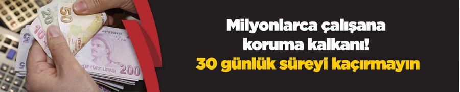 Milyonlarca çalışana koruma kalkanı! 30 günlük süreyi kaçırmayın