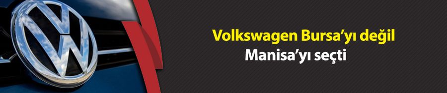 Volkswagen Bursa’yı değil Manisa’yı seçti 