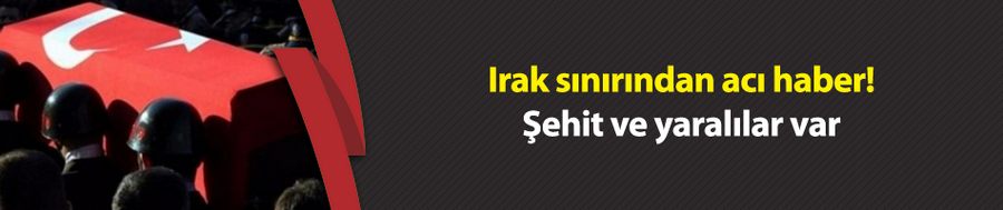Türkiye-Irak sınırında operasyon: Şehit ve yaralılar var