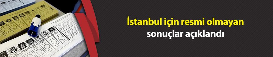 İstanbul için resmi olmayan sonuçlar açıklandı