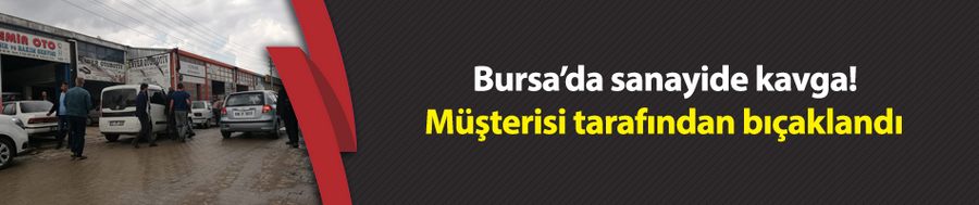 Bursa’da sanayide kavga! Müşterisi tarafından bıçaklandı