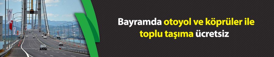 Bayramda otoyol ve köprüler ile toplu taşıma ücretsiz