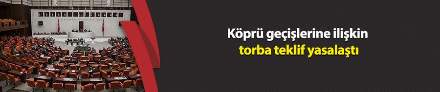 Köprü geçişlerine ilişkin torba teklif yasalaştı