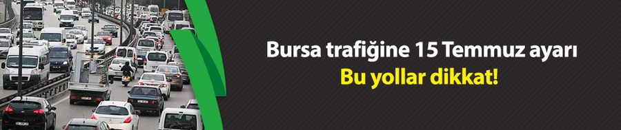 Bursa trafiğine 15 Temmuz ayarı... Bu yollar dikkat!