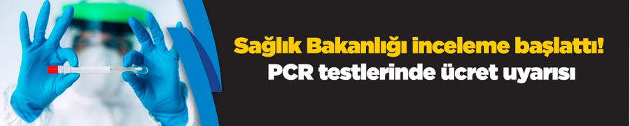 Sağlık Bakanlığı inceleme başlattı! PCR testlerinde ücret uyarısı