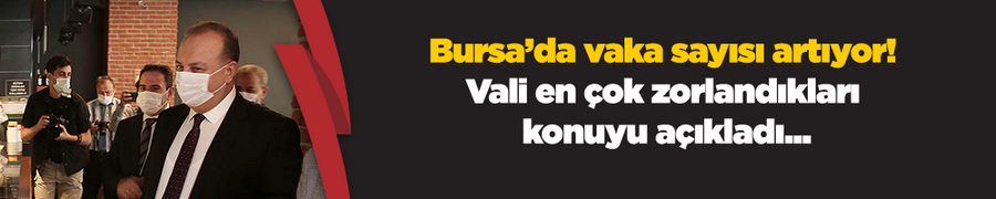 Bursa’da vaka sayısı artıyor! Vali en çok zorlandıkları konuyu açıkladı...